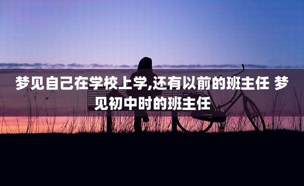 梦见自己在学校上学,还有以前的班主任 梦见初中时的班主任
