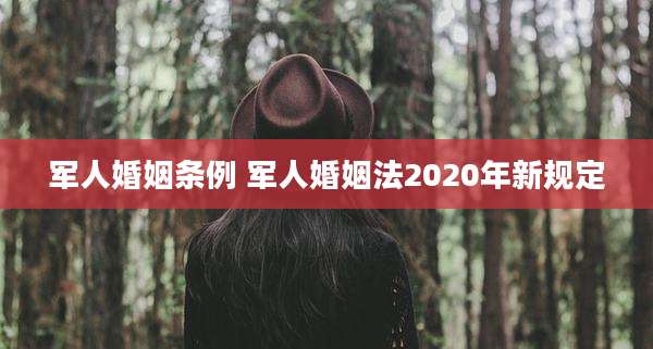 军人婚姻条例 军人婚姻法2020年新规定