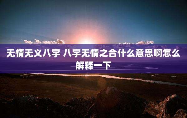 无情无义八字 八字无情之合什么意思啊怎么解释一下