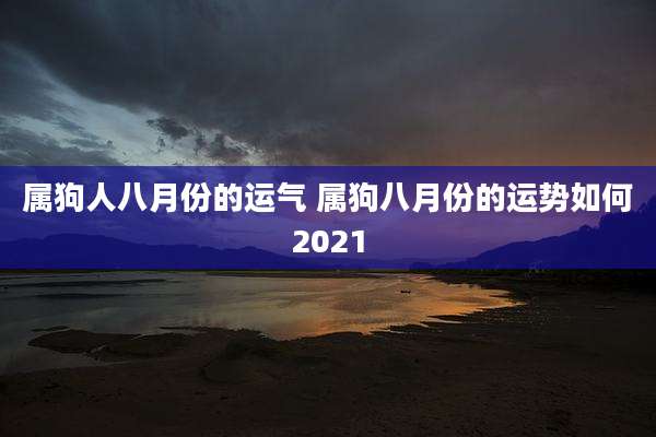 属狗人八月份的运气 属狗八月份的运势如何2021