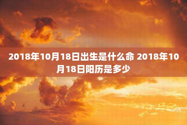 2018年10月18日出生是什么命 2018年10月18日阳历是多少