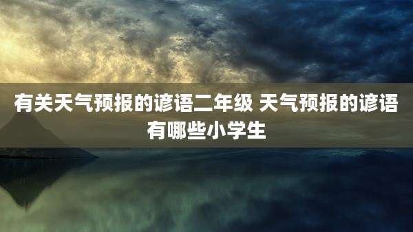 有关天气预报的谚语二年级 天气预报的谚语有哪些小学生