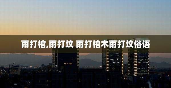 雨打棺,雨打坟 雨打棺木雨打坟俗语