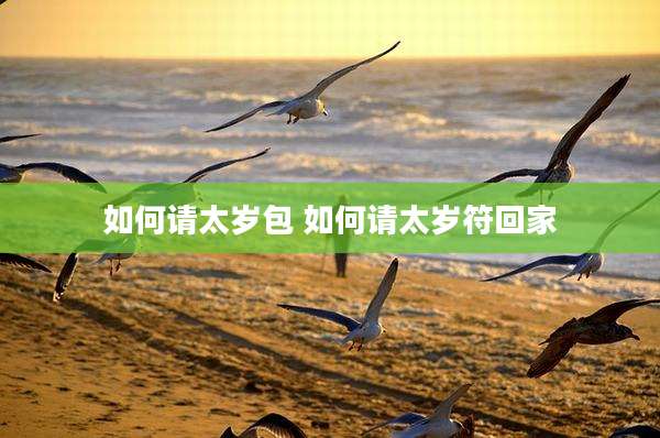 如何请太岁包 如何请太岁符回家