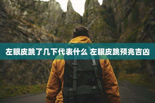 左眼皮跳了几下代表什么 左眼皮跳预兆吉凶
