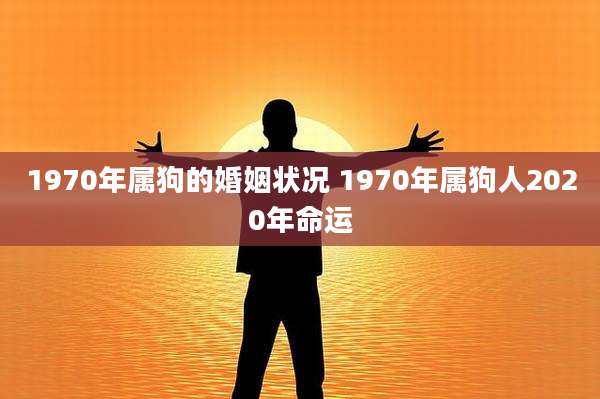 1970年属狗的婚姻状况 1970年属狗人2020年命运