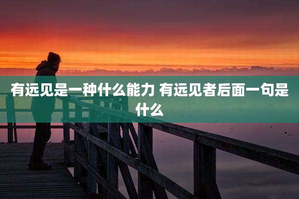 有远见是一种什么能力 有远见者后面一句是什么