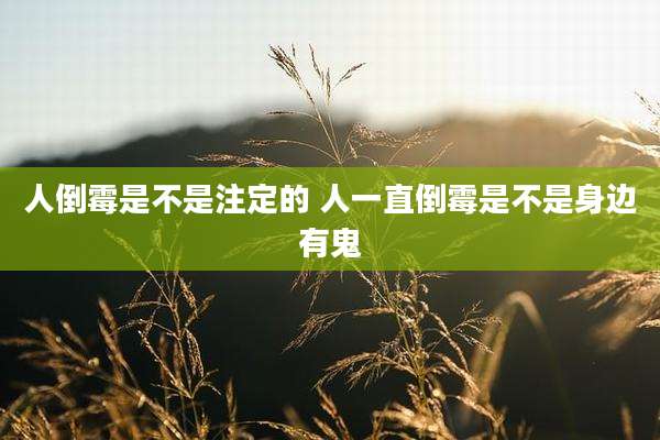 人倒霉是不是注定的 人一直倒霉是不是身边有鬼