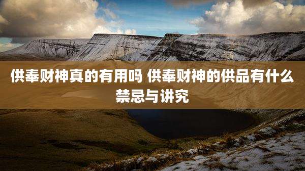 供奉财神真的有用吗 供奉财神的供品有什么禁忌与讲究
