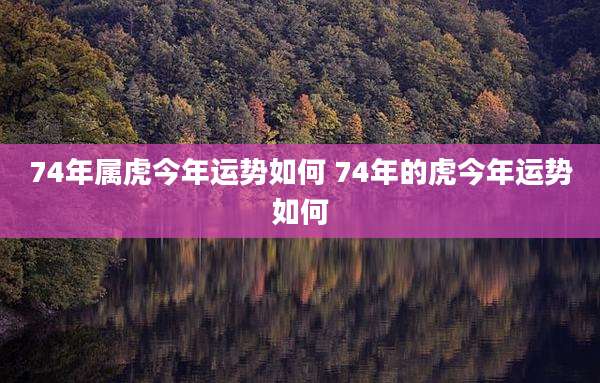 74年属虎今年运势如何 74年的虎今年运势如何