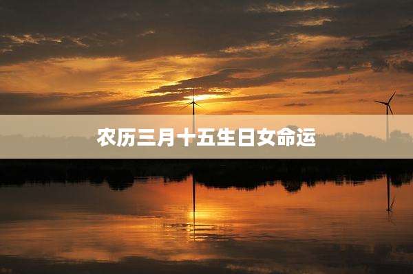 农历三月十五生日女命运