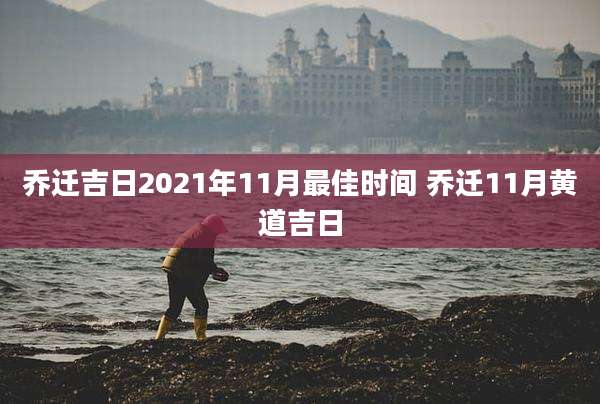 乔迁吉日2021年11月最佳时间 乔迁11月黄道吉日