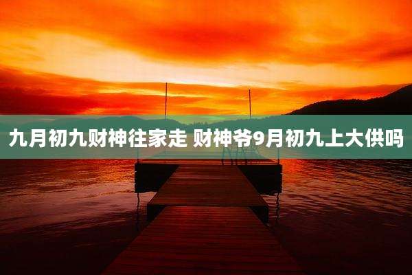 九月初九财神往家走 财神爷9月初九上大供吗