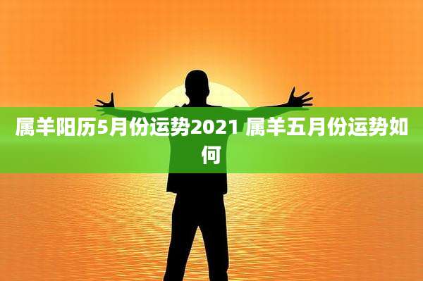 属羊阳历5月份运势2021 属羊五月份运势如何