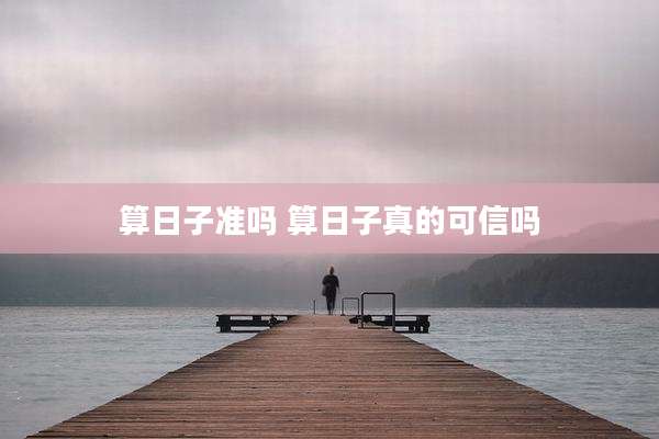 算日子准吗 算日子真的可信吗