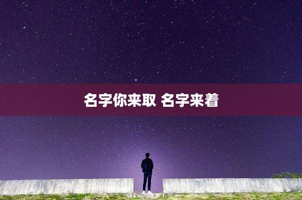 名字你来取 名字来着