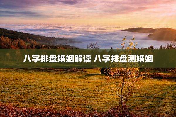 八字排盘婚姻解读 八字排盘测婚姻