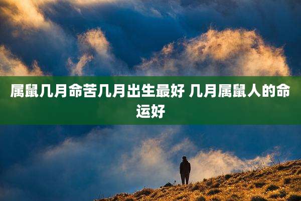 属鼠几月命苦几月出生最好 几月属鼠人的命运好