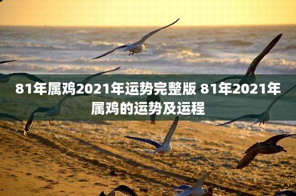 81年属鸡2021年运势完整版 81年2021年属鸡的运势及运程