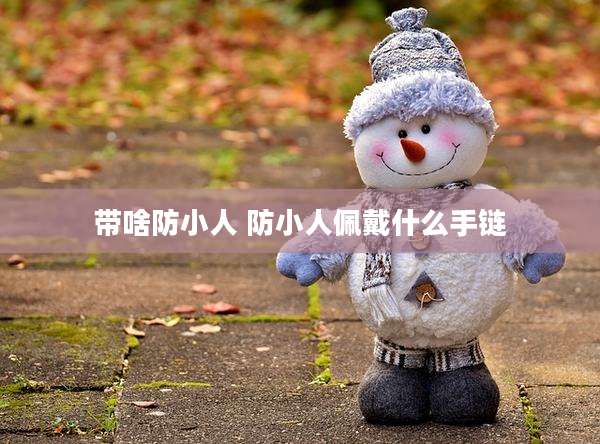 带啥防小人 防小人佩戴什么手链