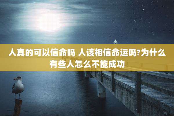 人真的可以信命吗 人该相信命运吗?为什么有些人怎么不能成功