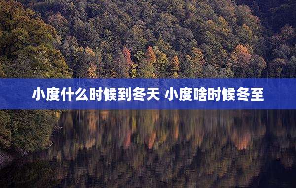 小度什么时候到冬天 小度啥时候冬至