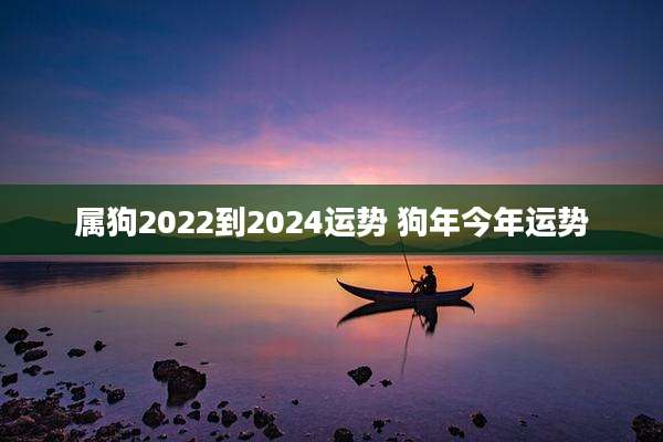 属狗2022到2024运势 狗年今年运势