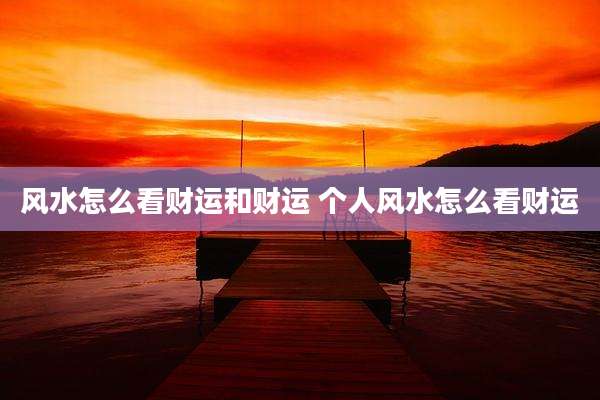 风水怎么看财运和财运 个人风水怎么看财运