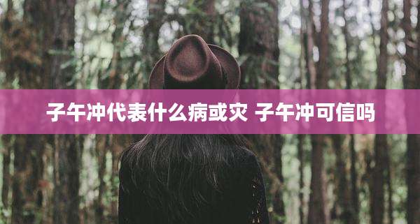 子午冲代表什么病或灾 子午冲可信吗