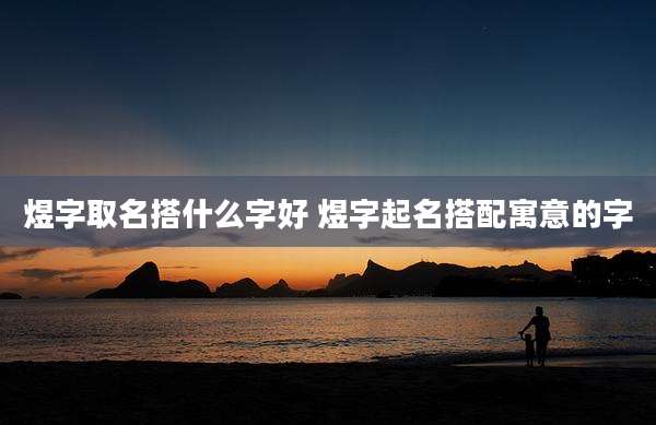煜字取名搭什么字好 煜字起名搭配寓意的字
