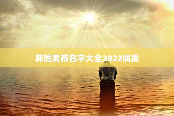 郭姓男孩名字大全2022属虎
