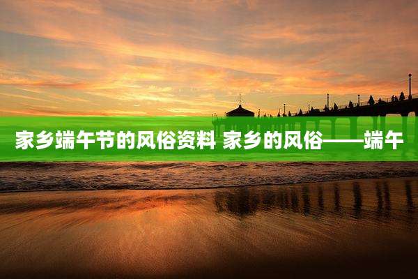 家乡端午节的风俗资料 家乡的风俗——端午