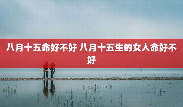 八月十五命好不好 八月十五生的女人命好不好