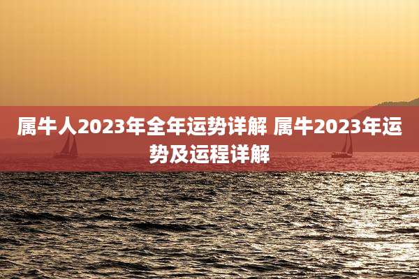属牛人2023年全年运势详解 属牛2023年运势及运程详解