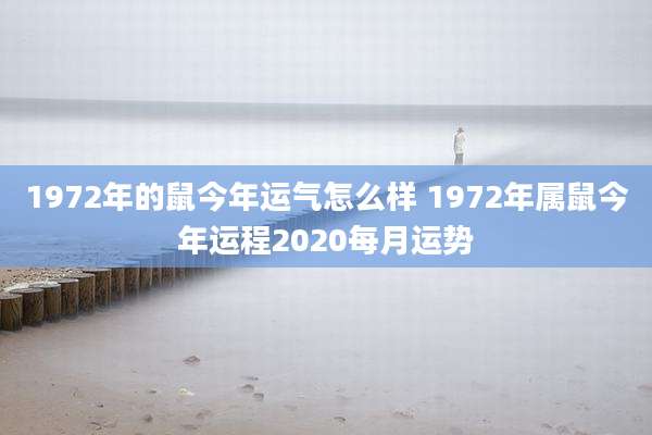 1972年的鼠今年运气怎么样 1972年属鼠今年运程2020每月运势