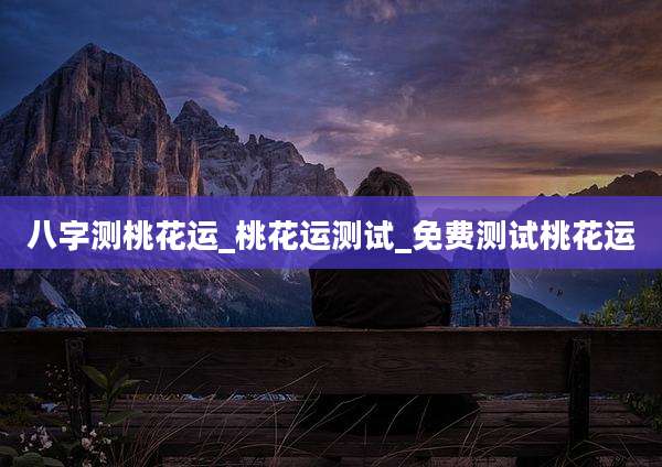 八字测桃花运_桃花运测试_免费测试桃花运