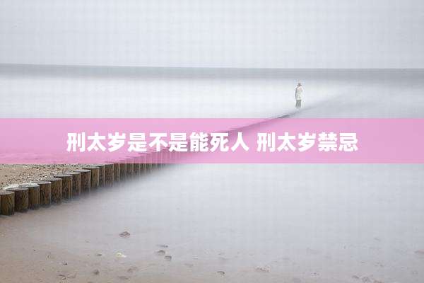 刑太岁是不是能死人 刑太岁禁忌