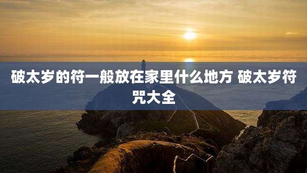 破太岁的符一般放在家里什么地方 破太岁符咒大全