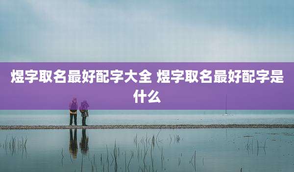 煜字取名最好配字大全 煜字取名最好配字是什么