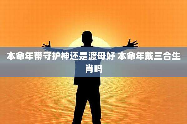 本命年带守护神还是渡母好 本命年戴三合生肖吗