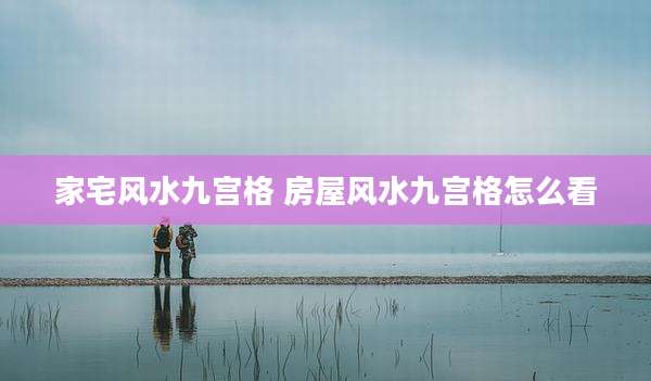 家宅风水九宫格 房屋风水九宫格怎么看