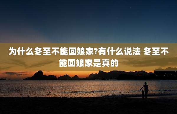 为什么冬至不能回娘家?有什么说法 冬至不能回娘家是真的