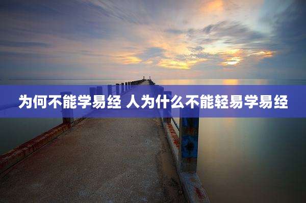 为何不能学易经 人为什么不能轻易学易经