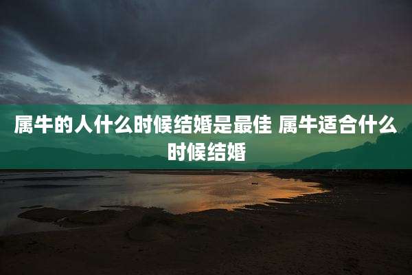 属牛的人什么时候结婚是最佳 属牛适合什么时候结婚