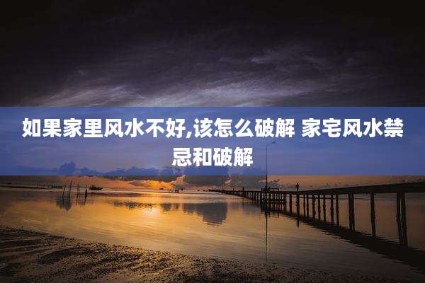 如果家里风水不好,该怎么破解 家宅风水禁忌和破解