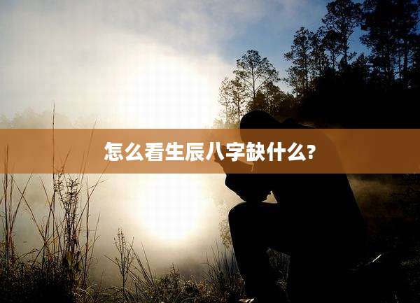 怎么看生辰八字缺什么?