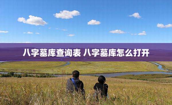 八字墓库查询表 八字墓库怎么打开