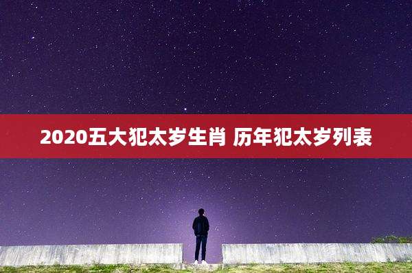 2020五大犯太岁生肖 历年犯太岁列表