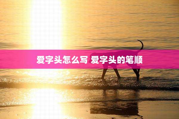 爱字头怎么写 爱字头的笔顺