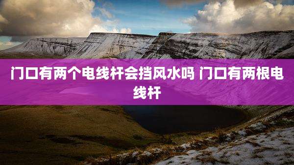 门口有两个电线杆会挡风水吗 门口有两根电线杆